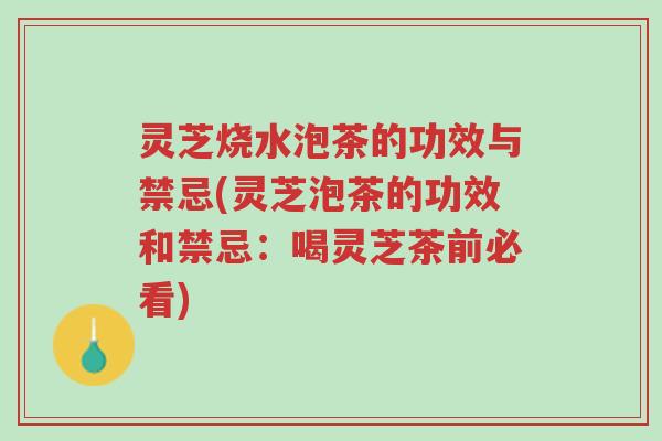 灵芝烧水泡茶的功效与禁忌(灵芝泡茶的功效和禁忌:喝灵芝茶前必看)-第1张图片-超越 灵芝烧水泡茶的功效与禁忌(灵芝泡茶的功效和禁忌:喝灵芝茶前必看)-第1张图片-超越