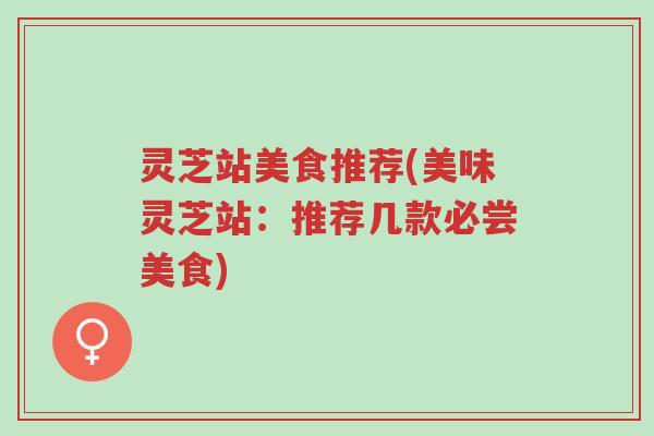 灵芝站美食推荐(美味灵芝站:推荐几款必尝美食)-第1张图片-超越 灵芝站美食推荐(美味灵芝站:推荐几款必尝美食)-第1张图片-超越