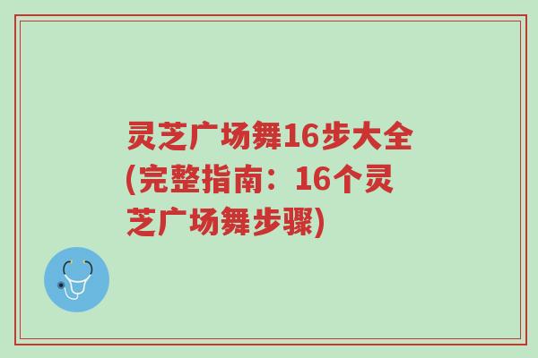 灵芝广场舞16步大全(完整指南:16个灵芝广场舞步骤)-第1张图片-超越 灵芝广场舞16步大全(完整指南:16个灵芝广场舞步骤)-第1张图片-超越