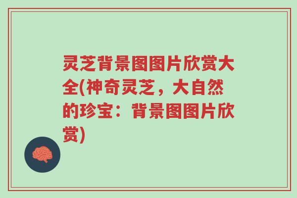 灵芝背景图图片欣赏大全(神奇灵芝,大自然的珍宝:背景图图片欣赏)-第1张图片-超越 灵芝背景图图片欣赏大全(神奇灵芝,大自然的珍宝:背景图图片欣赏)-第1张图片-超越