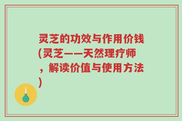 灵芝的功效与作用价钱(灵芝——天然理疗师,解读价值与使用方法)-第1张图片-超越 灵芝的功效与作用价钱(灵芝——天然理疗师,解读价值与使用方法)-第1张图片-超越