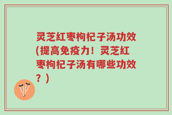 灵芝红枣枸杞子汤功效(提高免疫力!灵芝红枣枸杞子汤有哪些功效?)-第1张图片-超越 灵芝红枣枸杞子汤功效(提高免疫力!灵芝红枣枸杞子汤有哪些功效?)-第1张图片-超越