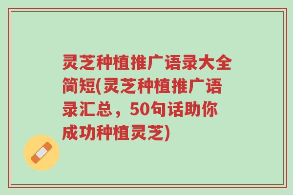 灵芝种植推广语录大全简短(灵芝种植推广语录汇总,50句话助你成功种植灵芝)-第1张图片-超越 灵芝种植推广语录大全简短(灵芝种植推广语录汇总,50句话助你成功种植灵芝)-第1张图片-超越