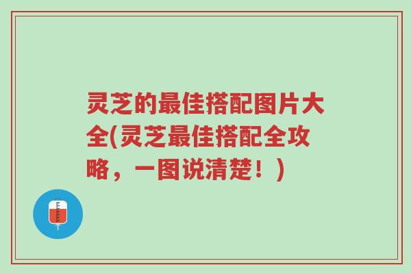 灵芝的最佳搭配图片大全(灵芝最佳搭配全攻略,一图说清楚!)-第1张图片-超越 灵芝的最佳搭配图片大全(灵芝最佳搭配全攻略,一图说清楚!)-第1张图片-超越