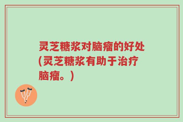 灵芝糖浆对脑瘤的好处(灵芝糖浆有助于治疗脑瘤。)-第1张图片-超越 灵芝糖浆对脑瘤的好处(灵芝糖浆有助于治疗脑瘤。)-第1张图片-超越