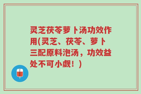 灵芝茯苓萝卜汤功效作用(灵芝、茯苓、萝卜三配原料泡汤,功效益处不可小觑!)-第1张图片-超越 灵芝茯苓萝卜汤功效作用(灵芝、茯苓、萝卜三配原料泡汤,功效益处不可小觑!)-第1张图片-超越