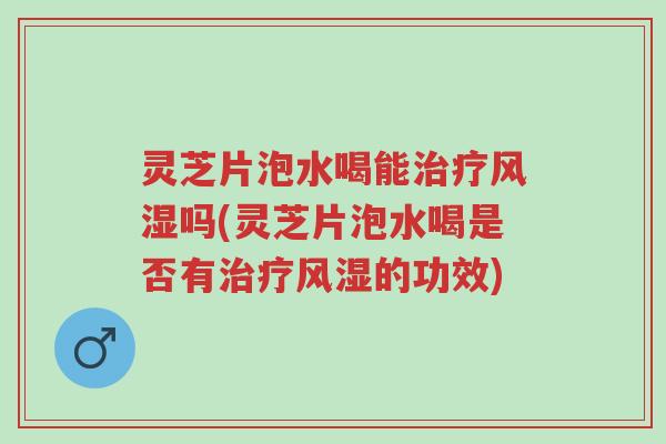 灵芝片泡水喝能治疗风湿吗(灵芝片泡水喝是否有治疗风湿的功效)-第1张图片-超越 灵芝片泡水喝能治疗风湿吗(灵芝片泡水喝是否有治疗风湿的功效)-第1张图片-超越