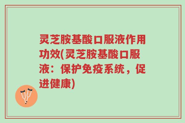 灵芝胺基酸口服液作用功效(灵芝胺基酸口服液:保护免疫系统,促进健康)-第1张图片-超越 灵芝胺基酸口服液作用功效(灵芝胺基酸口服液:保护免疫系统,促进健康)-第1张图片-超越