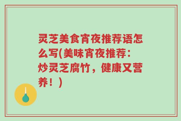 灵芝美食宵夜推荐语怎么写(美味宵夜推荐:炒灵芝腐竹,健康又营养!)-第1张图片-超越 灵芝美食宵夜推荐语怎么写(美味宵夜推荐:炒灵芝腐竹,健康又营养!)-第1张图片-超越