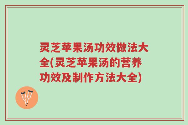 灵芝苹果汤功效做法大全(灵芝苹果汤的营养功效及制作方法大全)-第1张图片-超越 灵芝苹果汤功效做法大全(灵芝苹果汤的营养功效及制作方法大全)-第1张图片-超越