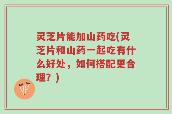 灵芝片能加山药吃(灵芝片和山药一起吃有什么好处,如何搭配更合理?)-第1张图片-超越 灵芝片能加山药吃(灵芝片和山药一起吃有什么好处,如何搭配更合理?)-第1张图片-超越
