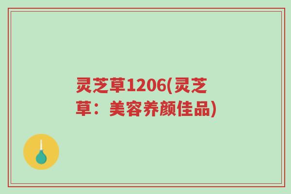 灵芝草1206(灵芝草:美容养颜佳品)-第1张图片-超越 灵芝草1206(灵芝草:美容养颜佳品)-第1张图片-超越