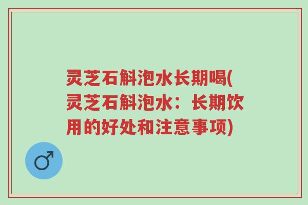 灵芝石斛泡水长期喝(灵芝石斛泡水:长期饮用的好处和注意事项)-第1张图片-超越 灵芝石斛泡水长期喝(灵芝石斛泡水:长期饮用的好处和注意事项)-第1张图片-超越