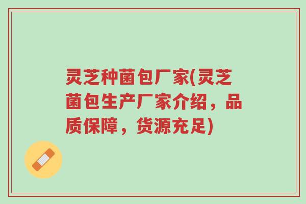 灵芝种菌包厂家(灵芝菌包生产厂家介绍,品质保障,货源充足)-第1张图片-超越 灵芝种菌包厂家(灵芝菌包生产厂家介绍,品质保障,货源充足)-第1张图片-超越