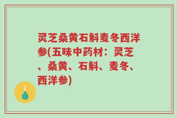 灵芝桑黄石斛麦冬西洋参(五味中药材:灵芝、桑黄、石斛、麦冬、西洋参)-第1张图片-超越 灵芝桑黄石斛麦冬西洋参(五味中药材:灵芝、桑黄、石斛、麦冬、西洋参)-第1张图片-超越