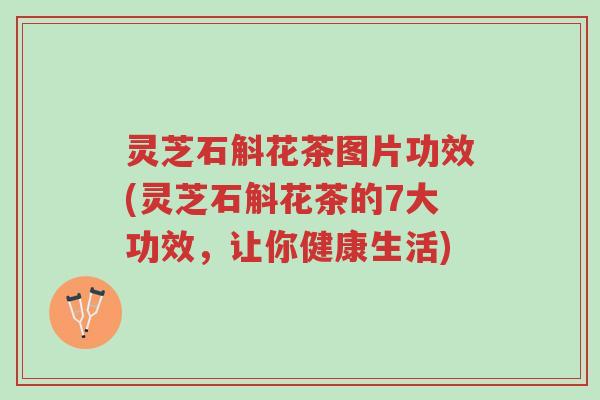 灵芝石斛花茶图片功效(灵芝石斛花茶的7大功效,让你健康生活)-第1张图片-超越 灵芝石斛花茶图片功效(灵芝石斛花茶的7大功效,让你健康生活)-第1张图片-超越