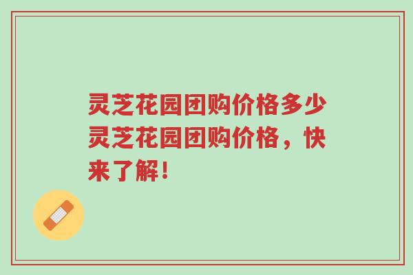 灵芝花园团购价格多少灵芝花园团购价格,快来了解!-第1张图片-超越 灵芝花园团购价格多少灵芝花园团购价格,快来了解!-第1张图片-超越