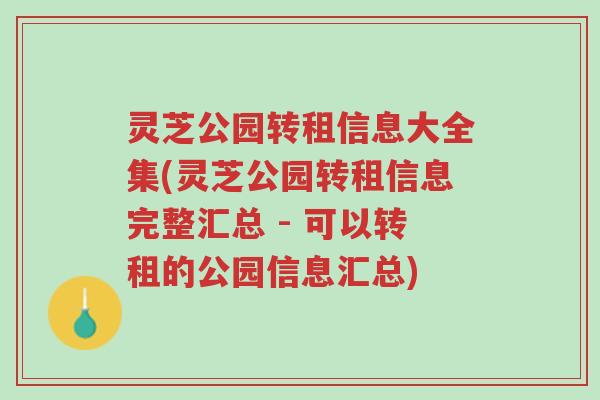 灵芝公园转租信息大全集(灵芝公园转租信息完整汇总 - 可以转租的公园信息汇总)-第1张图片-超越