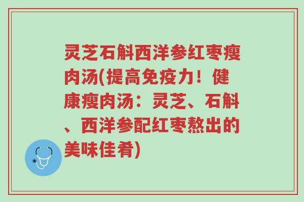 灵芝石斛西洋参红枣瘦肉汤(提高免疫力!健康瘦肉汤:灵芝、石斛、西洋参配红枣熬出的美味佳肴)-第1张图片-超越 灵芝石斛西洋参红枣瘦肉汤(提高免疫力!健康瘦肉汤:灵芝、石斛、西洋参配红枣熬出的美味佳肴)-第1张图片-超越