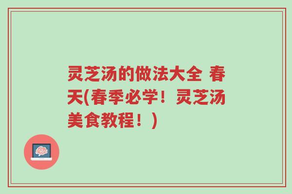 灵芝汤的做法大全 春天(春季必学!灵芝汤美食教程!)-第1张图片-超越 灵芝汤的做法大全 春天(春季必学!灵芝汤美食教程!)-第1张图片-超越