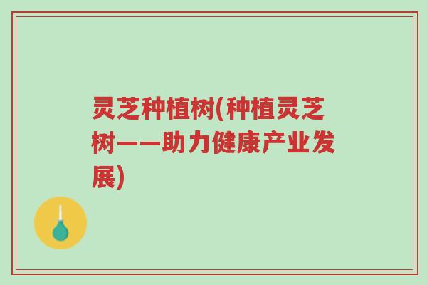 灵芝种植树(种植灵芝树——助力健康产业发展)-第1张图片-超越 灵芝种植树(种植灵芝树——助力健康产业发展)-第1张图片-超越