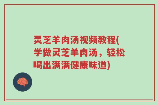 灵芝羊肉汤视频教程(学做灵芝羊肉汤,轻松喝出满满健康味道)-第1张图片-超越 灵芝羊肉汤视频教程(学做灵芝羊肉汤,轻松喝出满满健康味道)-第1张图片-超越