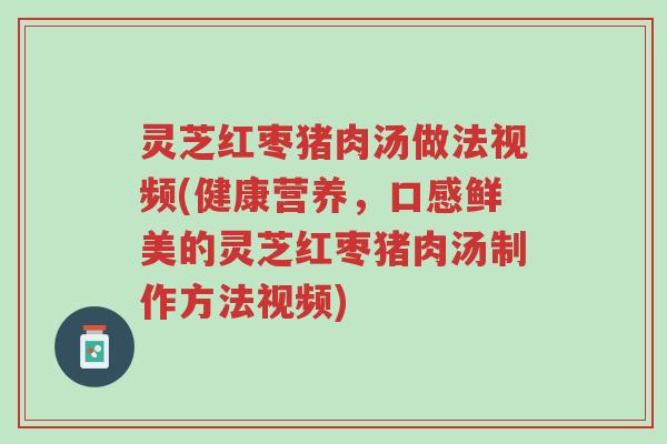 灵芝红枣猪肉汤做法视频(健康营养,口感鲜美的灵芝红枣猪肉汤制作方法视频)-第1张图片-超越 灵芝红枣猪肉汤做法视频(健康营养,口感鲜美的灵芝红枣猪肉汤制作方法视频)-第1张图片-超越