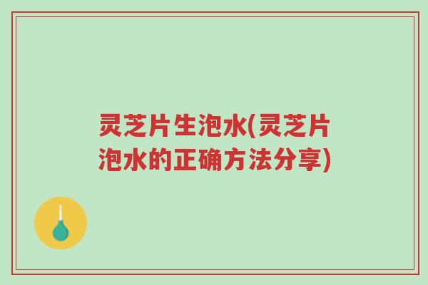 灵芝片生泡水(灵芝片泡水的正确方法分享)-第1张图片-超越 灵芝片生泡水(灵芝片泡水的正确方法分享)-第1张图片-超越