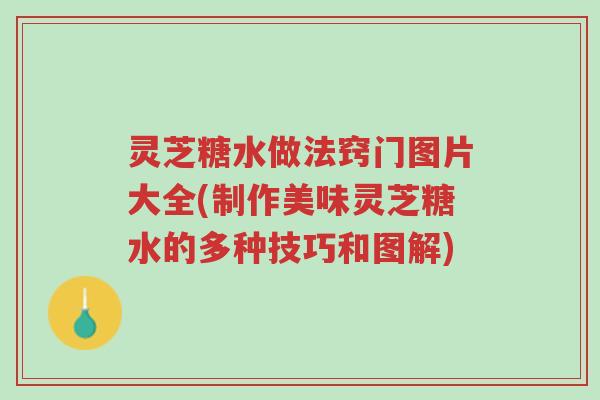 灵芝糖水做法窍门图片大全(制作美味灵芝糖水的多种技巧和图解)-第1张图片-超越