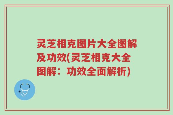 灵芝相克图片大全图解及功效(灵芝相克大全图解:功效全面解析)-第1张图片-超越 灵芝相克图片大全图解及功效(灵芝相克大全图解:功效全面解析)-第1张图片-超越