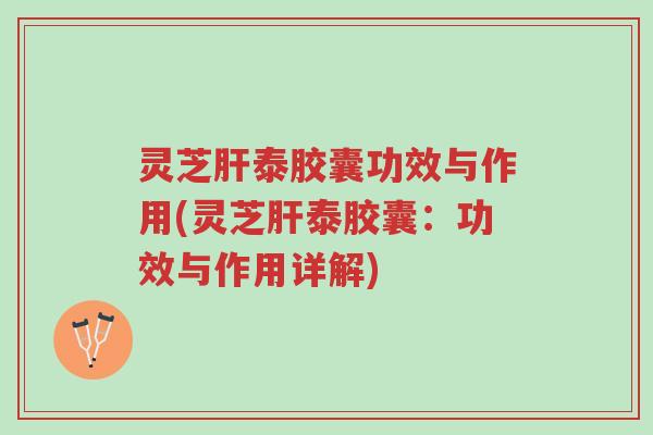 灵芝肝泰胶囊功效与作用(灵芝肝泰胶囊:功效与作用详解)-第1张图片-超越 灵芝肝泰胶囊功效与作用(灵芝肝泰胶囊:功效与作用详解)-第1张图片-超越
