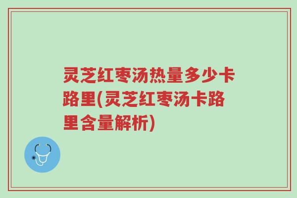 灵芝红枣汤热量多少卡路里(灵芝红枣汤卡路里含量解析)-第1张图片-超越 灵芝红枣汤热量多少卡路里(灵芝红枣汤卡路里含量解析)-第1张图片-超越