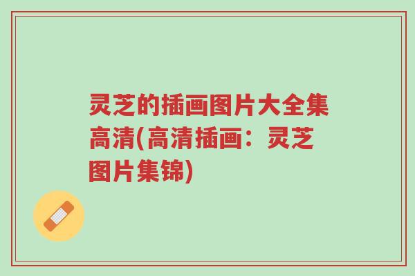 灵芝的插画图片大全集高清(高清插画：灵芝图片集锦)-第1张图片-超越
