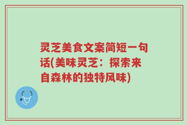 灵芝美食文案简短一句话(美味灵芝：探索来自森林的独特风味)-第1张图片-超越