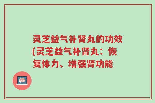 灵芝益气补肾丸的功效(灵芝益气补肾丸:恢复体力、增强肾功能-第1张图片-超越 灵芝益气补肾丸的功效(灵芝益气补肾丸:恢复体力、增强肾功能-第1张图片-超越