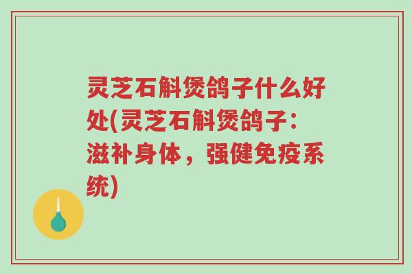 灵芝石斛煲鸽子什么好处(灵芝石斛煲鸽子:滋补身体,强健免疫系统)-第1张图片-超越 灵芝石斛煲鸽子什么好处(灵芝石斛煲鸽子:滋补身体,强健免疫系统)-第1张图片-超越