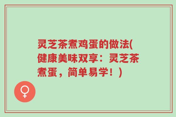 灵芝茶煮鸡蛋的做法(健康美味双享：灵芝茶煮蛋，简单易学！)-第1张图片-超越