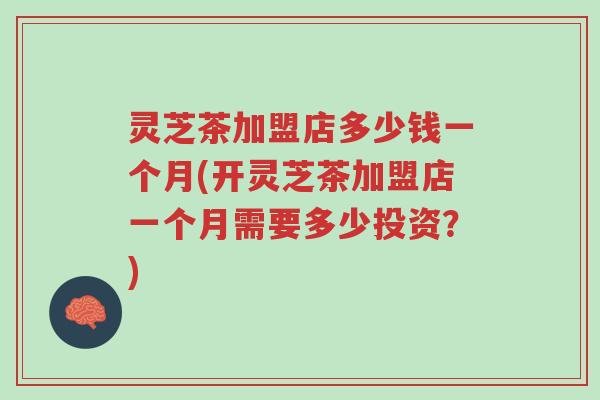灵芝茶加盟店多少钱一个月(开灵芝茶加盟店一个月需要多少投资?)-第1张图片-超越 灵芝茶加盟店多少钱一个月(开灵芝茶加盟店一个月需要多少投资?)-第1张图片-超越