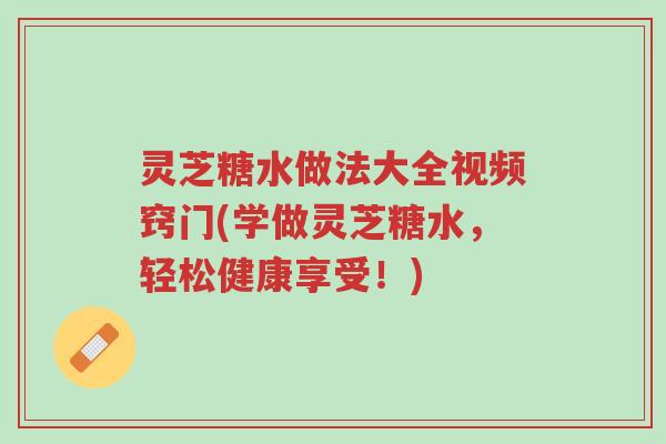 灵芝糖水做法大全视频窍门(学做灵芝糖水,轻松健康享受!)-第1张图片-超越 灵芝糖水做法大全视频窍门(学做灵芝糖水,轻松健康享受!)-第1张图片-超越