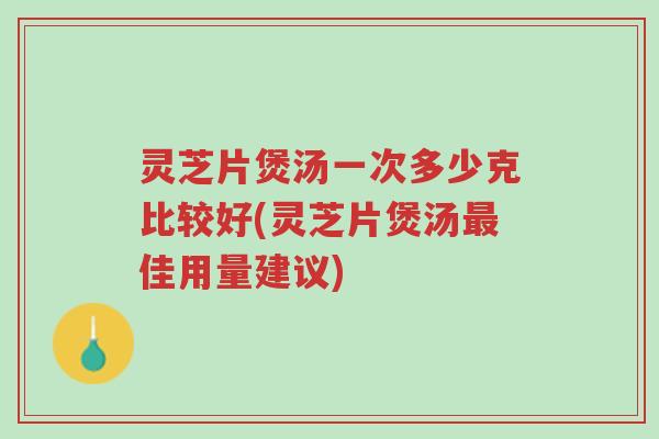 灵芝片煲汤一次多少克比较好(灵芝片煲汤最佳用量建议)-第1张图片-超越 灵芝片煲汤一次多少克比较好(灵芝片煲汤最佳用量建议)-第1张图片-超越