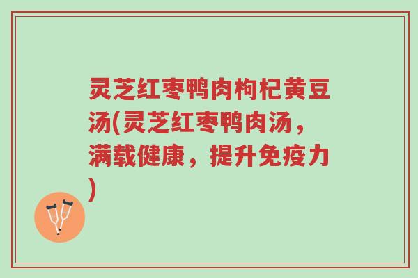 灵芝红枣鸭肉枸杞黄豆汤(灵芝红枣鸭肉汤,满载健康,提升免疫力)-第1张图片-超越 灵芝红枣鸭肉枸杞黄豆汤(灵芝红枣鸭肉汤,满载健康,提升免疫力)-第1张图片-超越