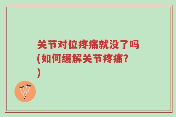关节对位疼痛就没了吗(如何缓解关节疼痛？)-第1张图片-超越