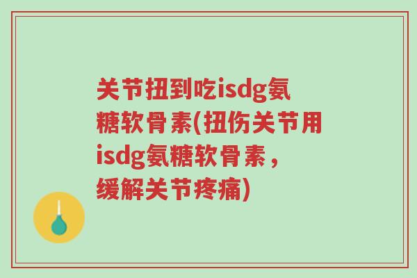 关节扭到吃isdg氨糖软骨素(扭伤关节用isdg氨糖软骨素,缓解关节疼痛)-第1张图片-超越 关节扭到吃isdg氨糖软骨素(扭伤关节用isdg氨糖软骨素,缓解关节疼痛)-第1张图片-超越