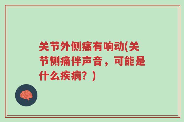 关节外侧痛有响动(关节侧痛伴声音,可能是什么疾病?)-第1张图片-超越 关节外侧痛有响动(关节侧痛伴声音,可能是什么疾病?)-第1张图片-超越
