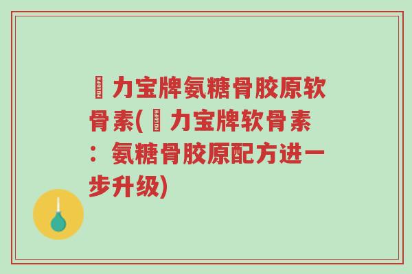 傦力宝牌氨糖骨胶原软骨素(傦力宝牌软骨素:氨糖骨胶原配方进一步升级)-第1张图片-超越 傦力宝牌氨糖骨胶原软骨素(傦力宝牌软骨素:氨糖骨胶原配方进一步升级)-第1张图片-超越