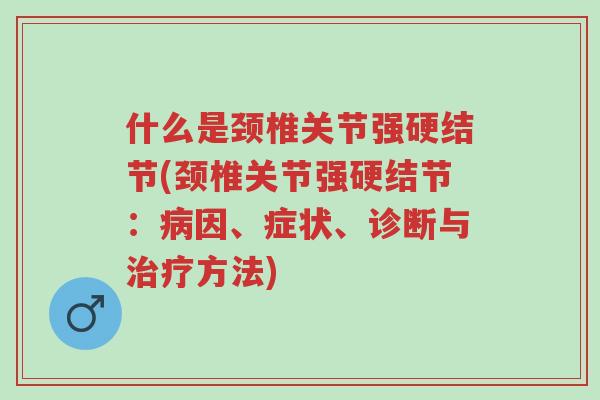 什么是颈椎关节强硬结节(颈椎关节强硬结节：病因、症状、诊断与治疗方法)-第1张图片-超越