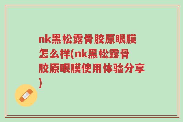 nk黑松露骨胶原眼膜怎么样(nk黑松露骨胶原眼膜使用体验分享)-第1张图片-超越 nk黑松露骨胶原眼膜怎么样(nk黑松露骨胶原眼膜使用体验分享)-第1张图片-超越