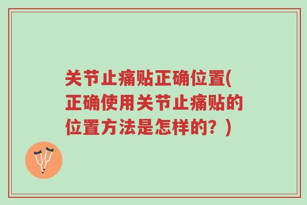 关节止痛贴正确位置(正确使用关节止痛贴的位置方法是怎样的?)-第1张图片-超越 关节止痛贴正确位置(正确使用关节止痛贴的位置方法是怎样的?)-第1张图片-超越