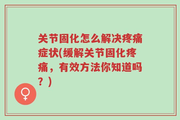 关节固化怎么解决疼痛症状(缓解关节固化疼痛,有效方法你知道吗?)-第1张图片-超越 关节固化怎么解决疼痛症状(缓解关节固化疼痛,有效方法你知道吗?)-第1张图片-超越