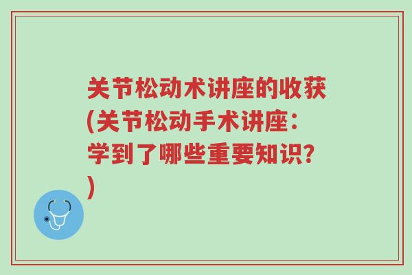 关节松动术讲座的收获(关节松动手术讲座:学到了哪些重要知识?)-第1张图片-超越 关节松动术讲座的收获(关节松动手术讲座:学到了哪些重要知识?)-第1张图片-超越
